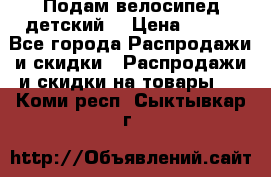 Подам велосипед детский. › Цена ­ 700 - Все города Распродажи и скидки » Распродажи и скидки на товары   . Коми респ.,Сыктывкар г.